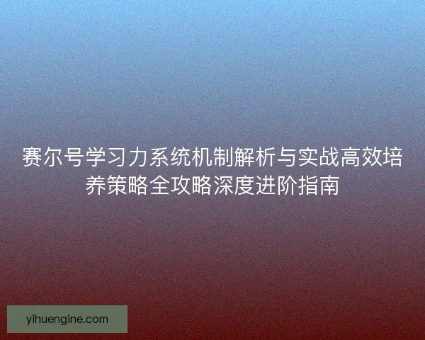 赛尔号学习力系统机制解析与实战高效培养策略全攻略深度进阶指南