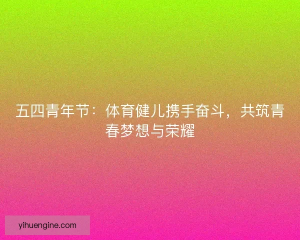 五四青年节：体育健儿携手奋斗，共筑青春梦想与荣耀