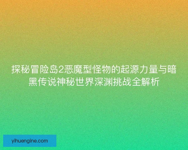 探秘冒险岛2恶魔型怪物的起源力量与暗黑传说神秘世界深渊挑战全解析