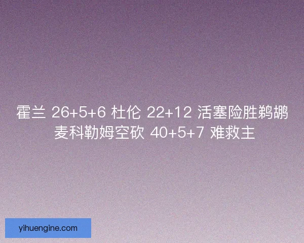 霍兰 26+5+6 杜伦 22+12 活塞险胜鹈鹕 麦科勒姆空砍 40+5+7 难救主