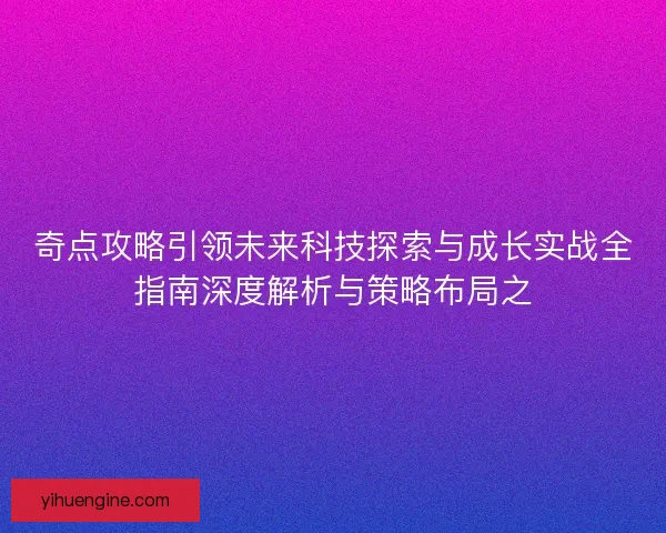奇点攻略引领未来科技探索与成长实战全指南深度解析与策略布局之