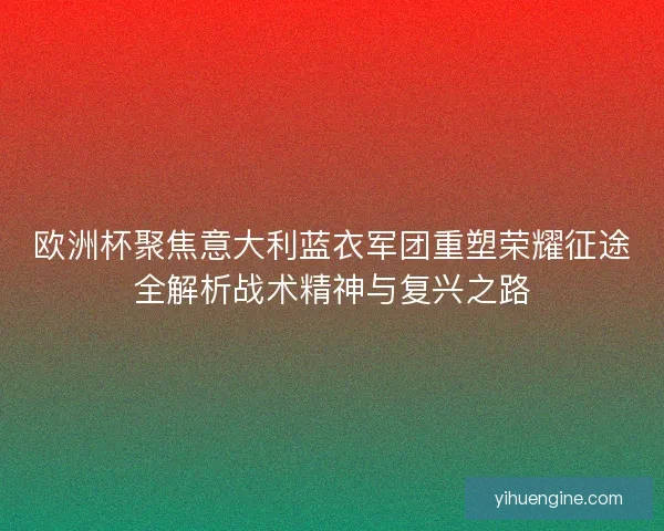 欧洲杯聚焦意大利蓝衣军团重塑荣耀征途全解析战术精神与复兴之路