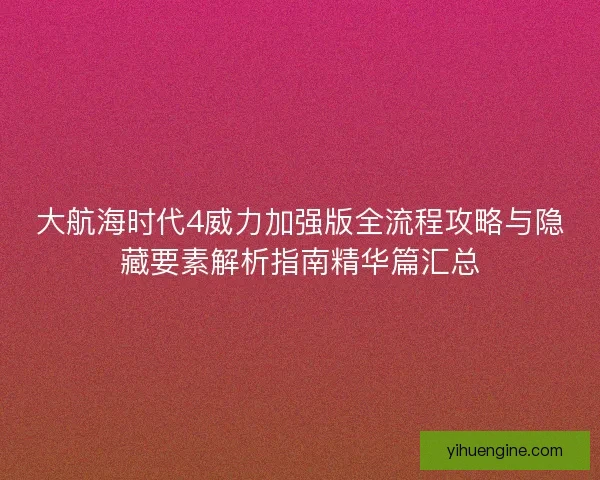 大航海时代4威力加强版全流程攻略与隐藏要素解析指南精华篇汇总