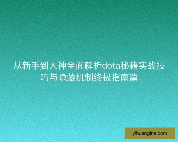 从新手到大神全面解析dota秘籍实战技巧与隐藏机制终极指南篇